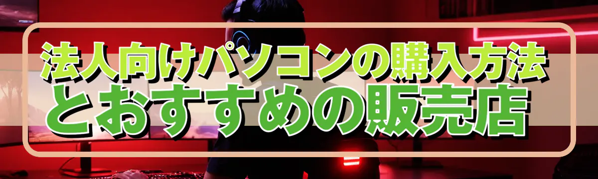 法人向けパソコンの購入方法とおすすめの販売店