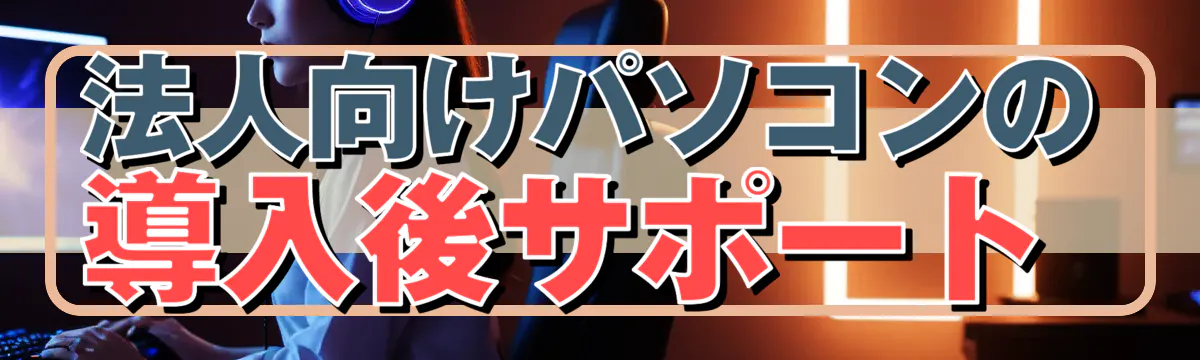 法人向けパソコンの導入後サポート