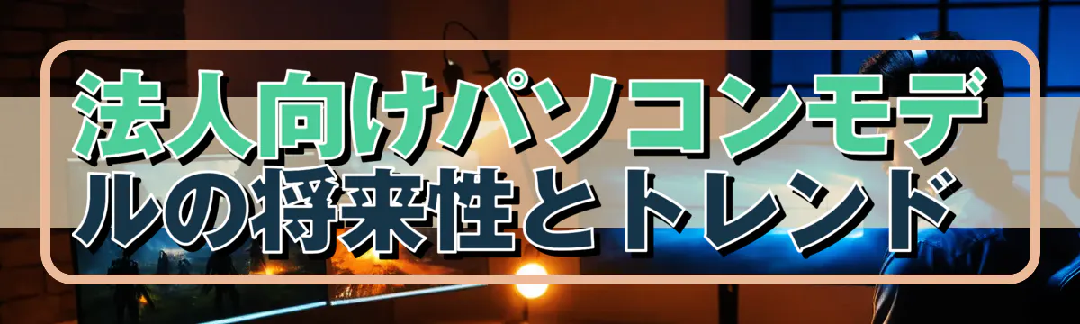 法人向けパソコンモデルの将来性とトレンド