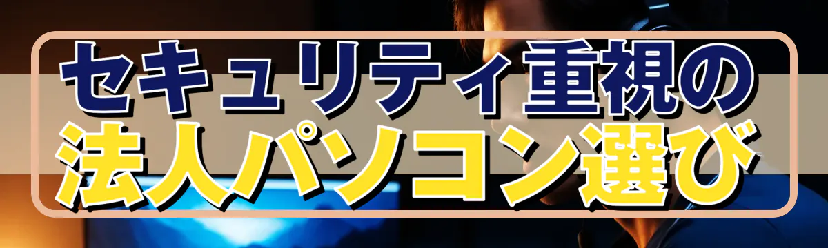 セキュリティ重視の法人パソコン選び
