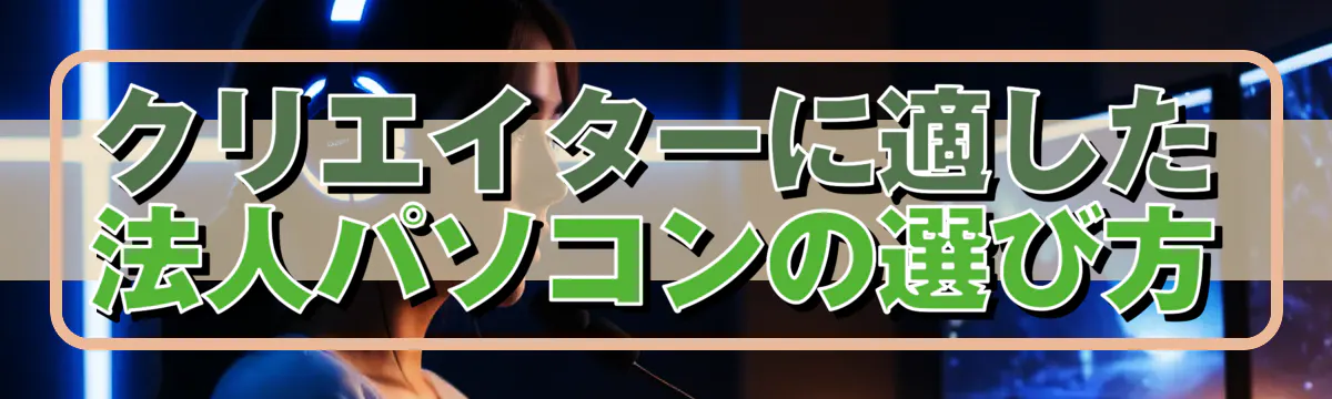 クリエイターに適した法人パソコンの選び方
