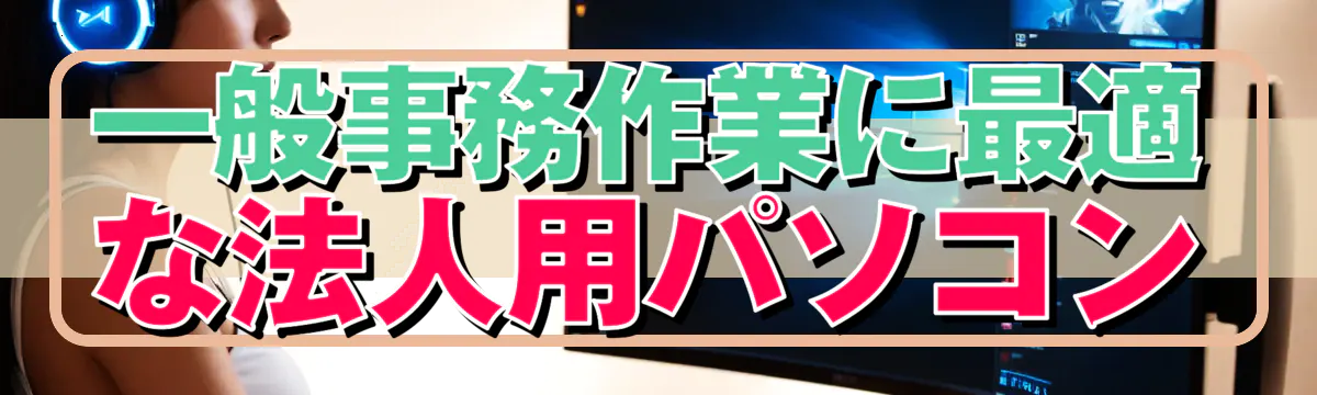 一般事務作業に最適な法人用パソコン
