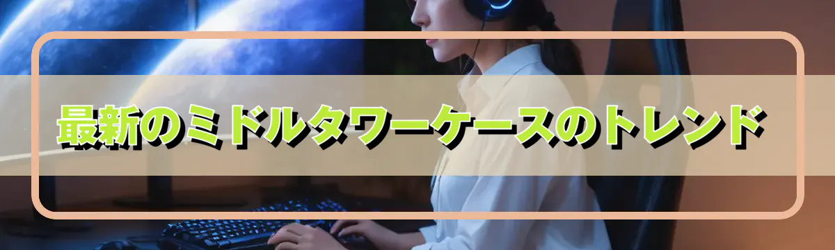 最新のミドルタワーケースのトレンド