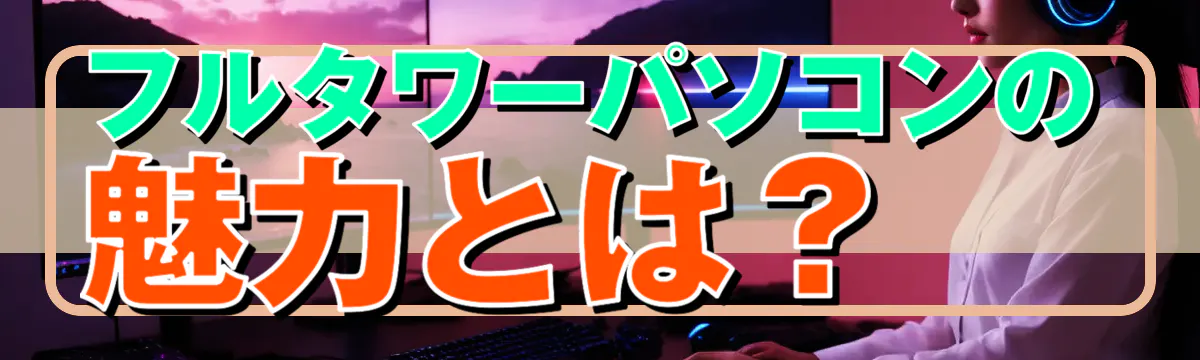 フルタワーパソコンの魅力とは?