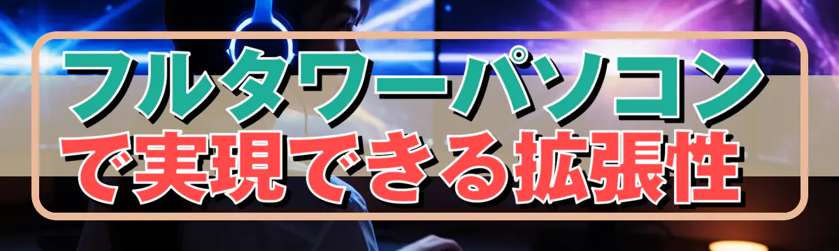 フルタワーパソコンで実現できる拡張性