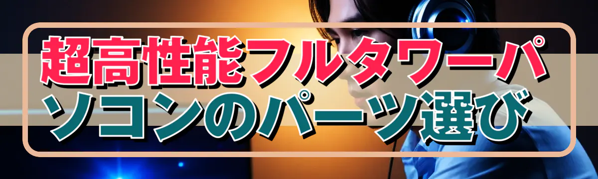 超高性能フルタワーパソコンのパーツ選び