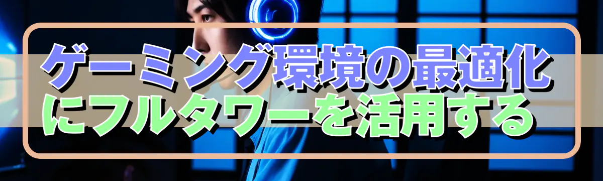 ゲーミング環境の最適化にフルタワーを活用する