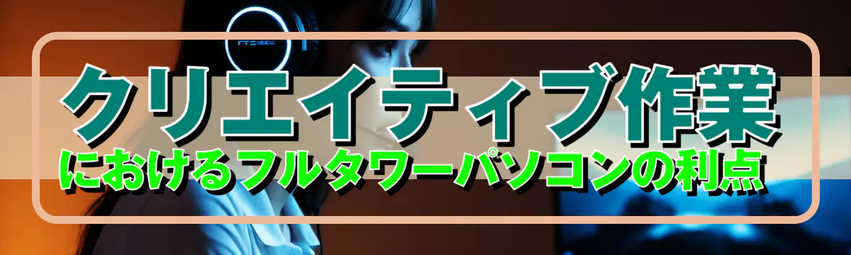 クリエイティブ作業におけるフルタワーパソコンの利点