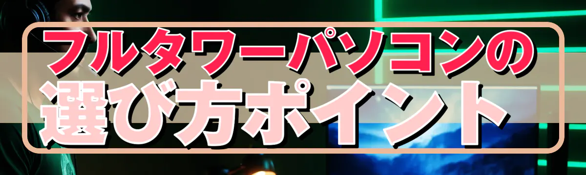 フルタワーパソコンの選び方ポイント