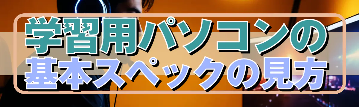 学習用パソコンの基本スペックの見方
