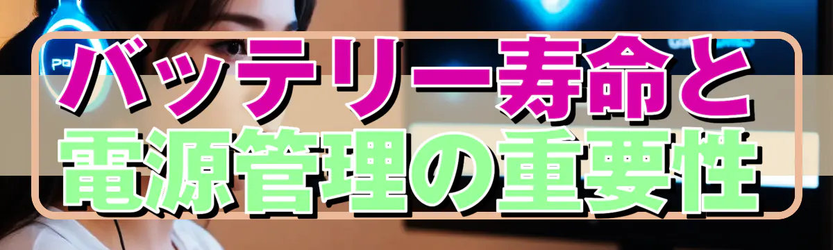 バッテリー寿命と電源管理の重要性
