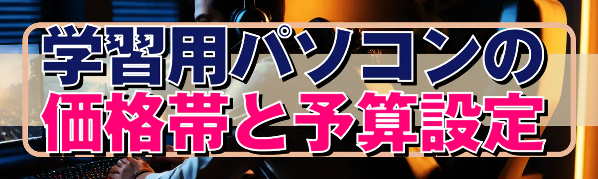 学習用パソコンの価格帯と予算設定
