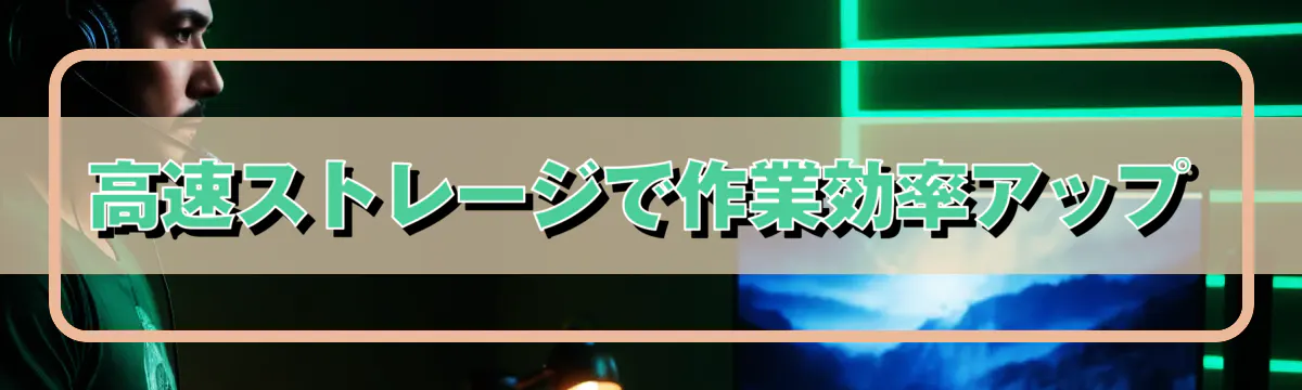 高速ストレージで作業効率アップ
