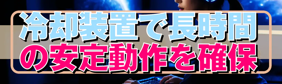 冷却装置で長時間の安定動作を確保
