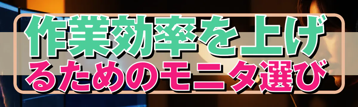 作業効率を上げるためのモニタ選び
