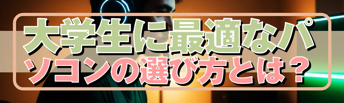 大学生に最適なパソコンの選び方とは？
