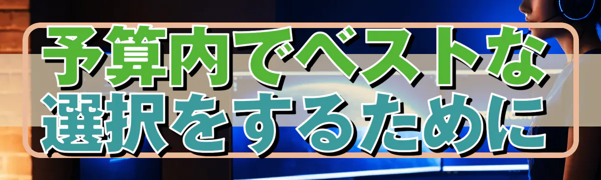 予算内でベストな選択をするために
