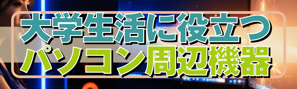 大学生活に役立つパソコン周辺機器
