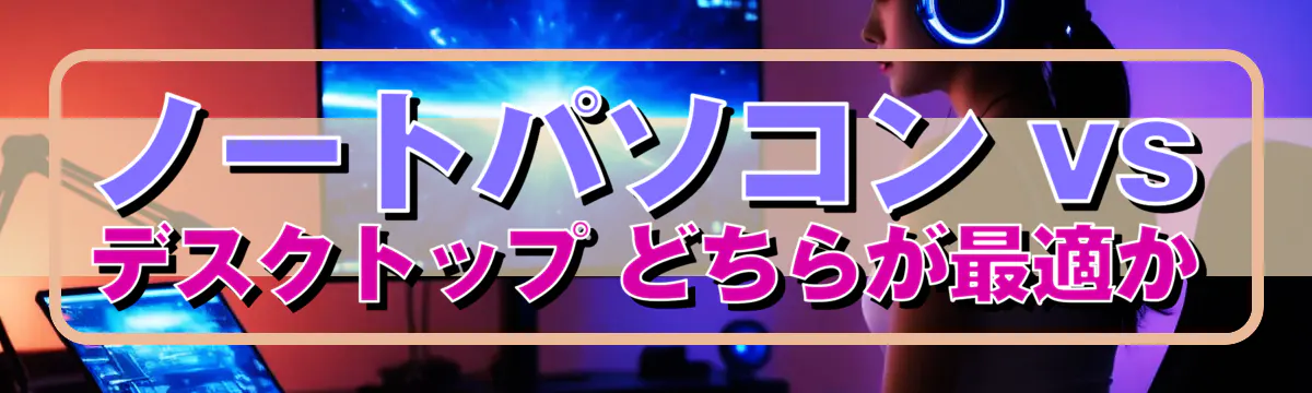 ノートパソコン vs デスクトップ どちらが最適か