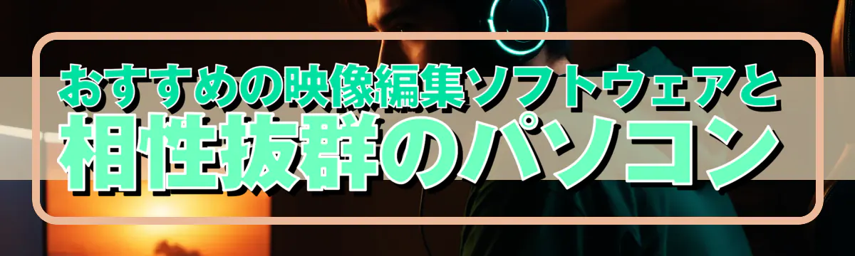 おすすめの映像編集ソフトウェアと相性抜群のパソコン
