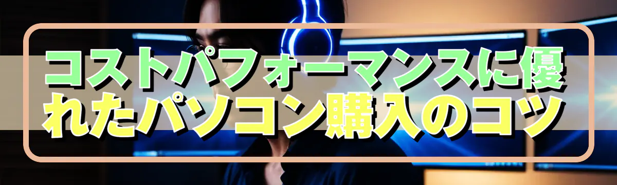 コストパフォーマンスに優れたパソコン購入のコツ