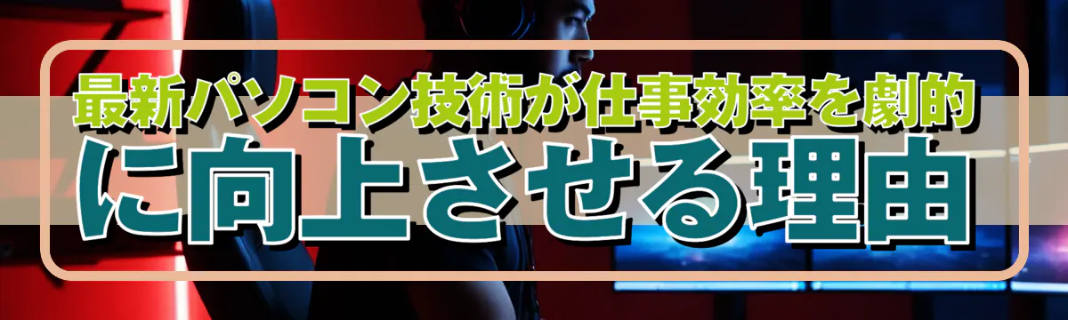 最新パソコン技術が仕事効率を劇的に向上させる理由
