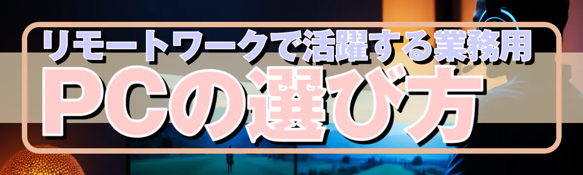 リモートワークで活躍する業務用PCの選び方 
