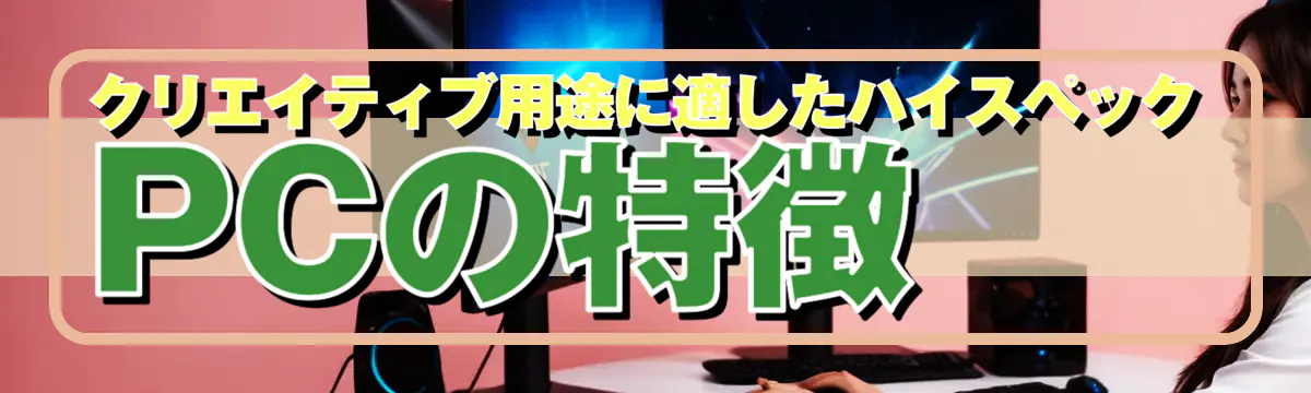 クリエイティブ用途に適したハイスペックPCの特徴
