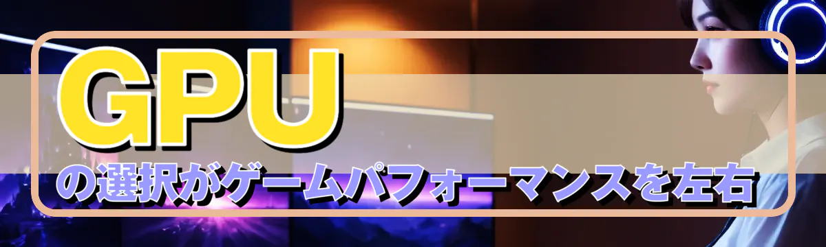 GPUの選択がゲームパフォーマンスを左右
