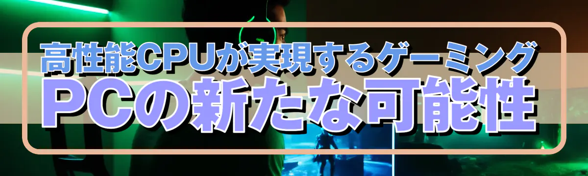 高性能CPUが実現するゲーミングPCの新たな可能性