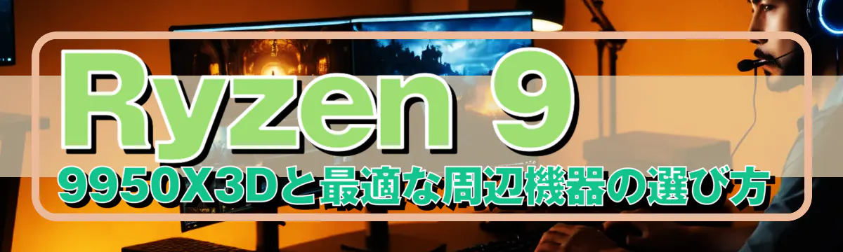 Ryzen 9 9950X3Dと最適な周辺機器の選び方