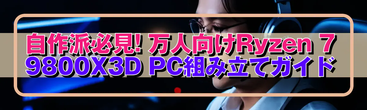 自作派必見! 万人向けRyzen 7 9800X3D PC組み立てガイド
