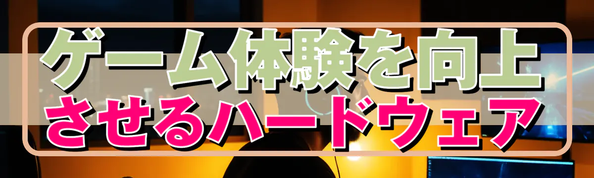 ゲーム体験を向上させるハードウェア