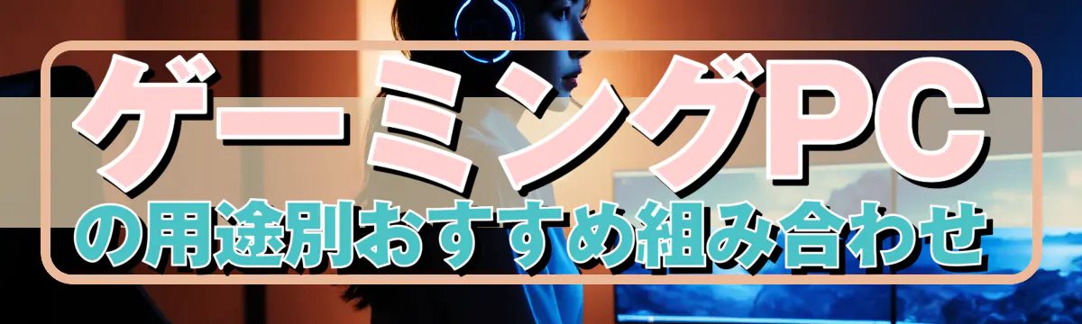 ゲーミングPCの用途別おすすめ組み合わせ