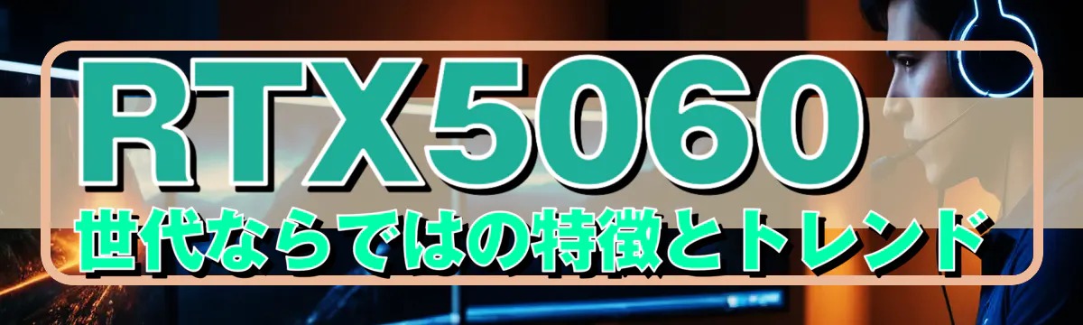 RTX5060世代ならではの特徴とトレンド