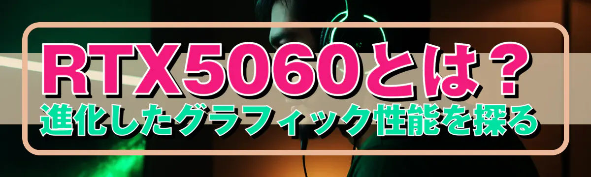 RTX5060とは？進化したグラフィック性能を探る