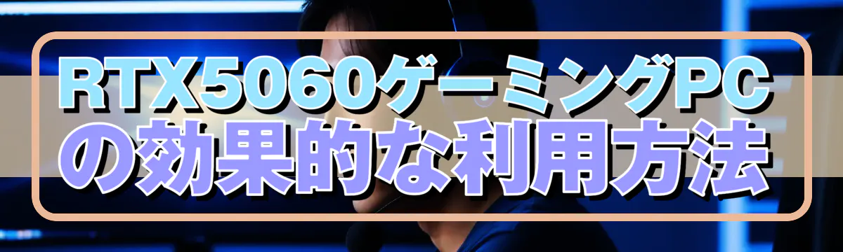 RTX5060ゲーミングPCの効果的な利用方法