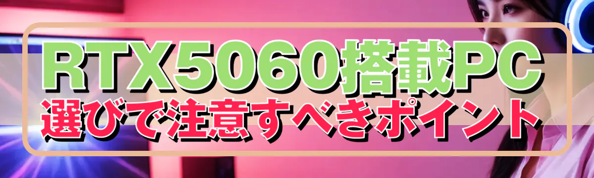 RTX5060搭載PC選びで注意すべきポイント