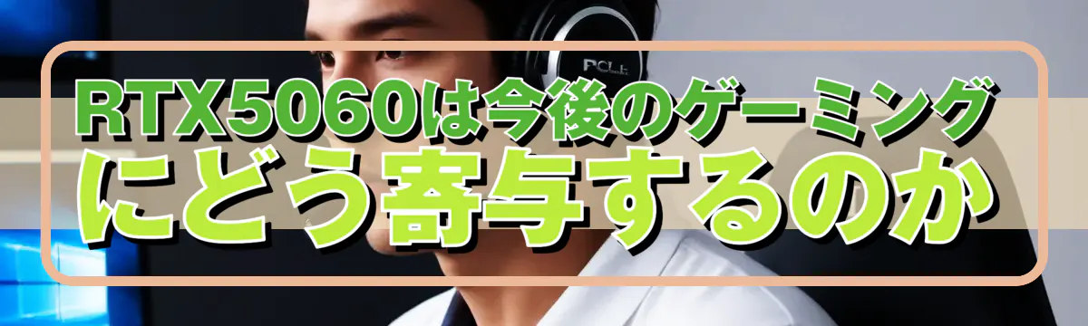 RTX5060は今後のゲーミングにどう寄与するのか