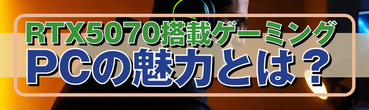 RTX5070搭載ゲーミングPCの魅力とは？
