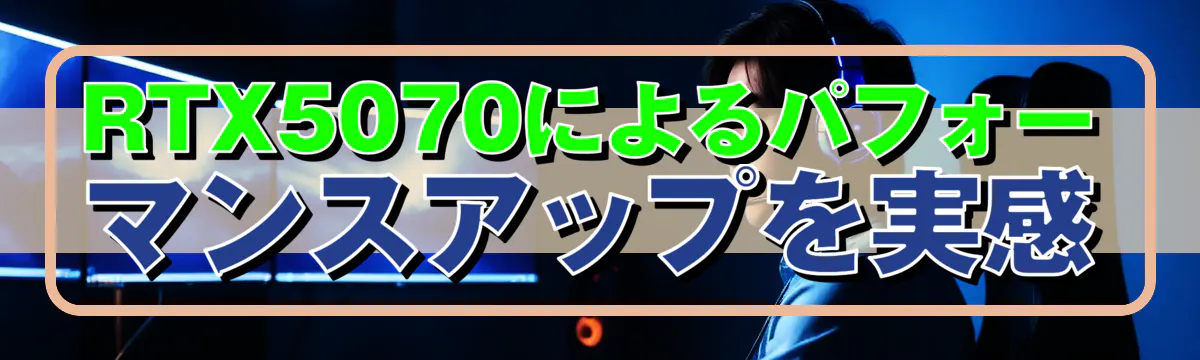 RTX5070によるパフォーマンスアップを実感