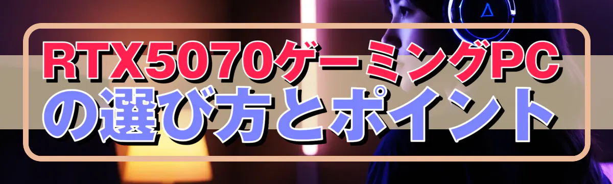 RTX5070ゲーミングPCの選び方とポイント