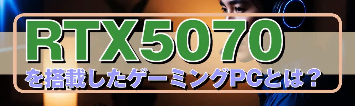 RTX5070を搭載したゲーミングPCとは？