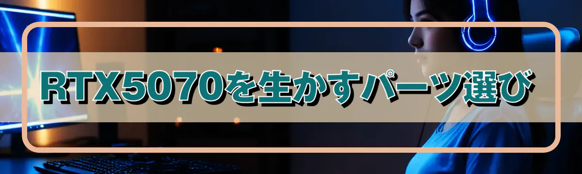 RTX5070を生かすパーツ選び
