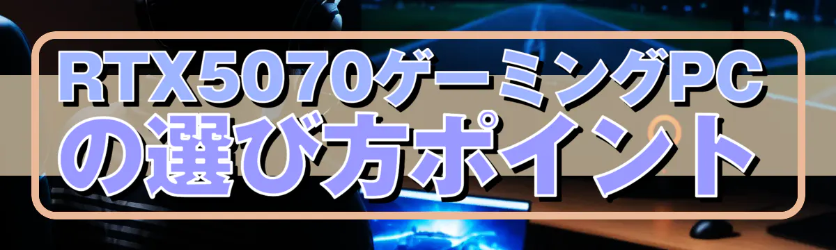 RTX5070ゲーミングPCの選び方ポイント