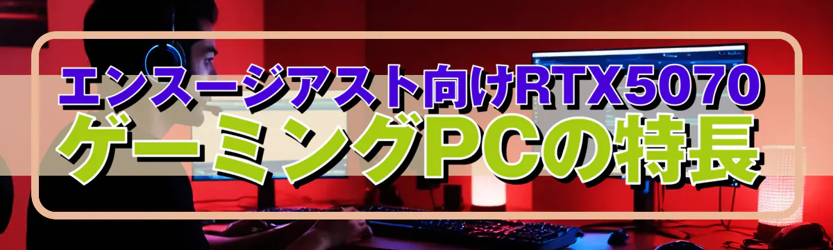 エンスージアスト向けRTX5070ゲーミングPCの特長