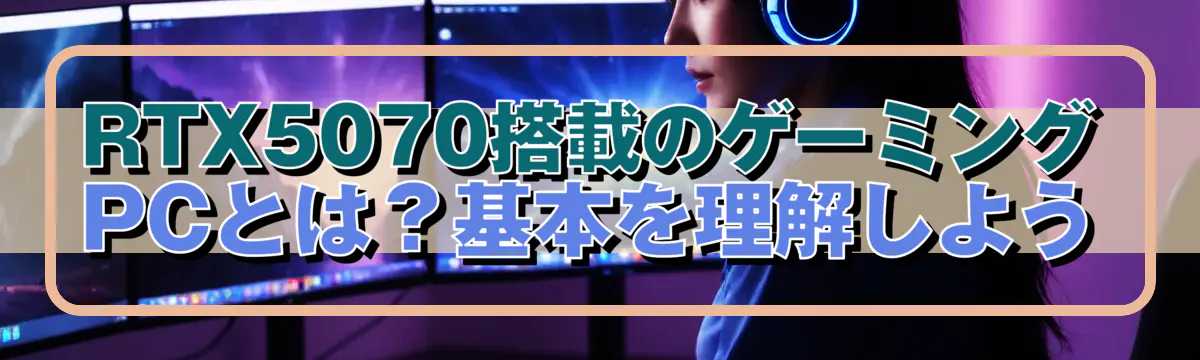 RTX5070搭載のゲーミングPCとは?基本を理解しよう