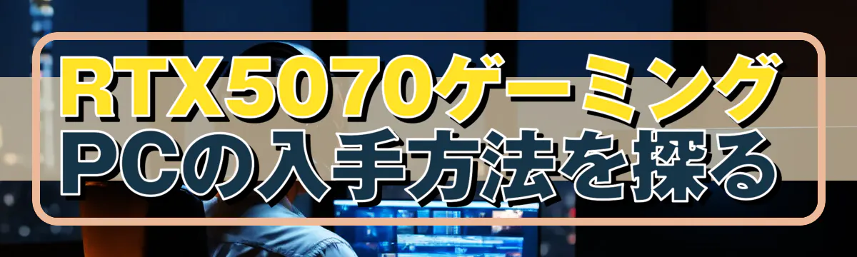 RTX5070ゲーミングPCの入手方法を探る