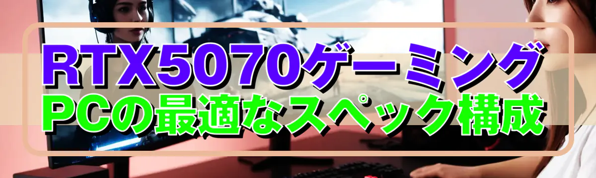 RTX5070ゲーミングPCの最適なスペック構成