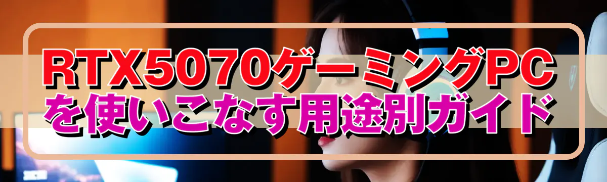 RTX5070ゲーミングPCを使いこなす用途別ガイド